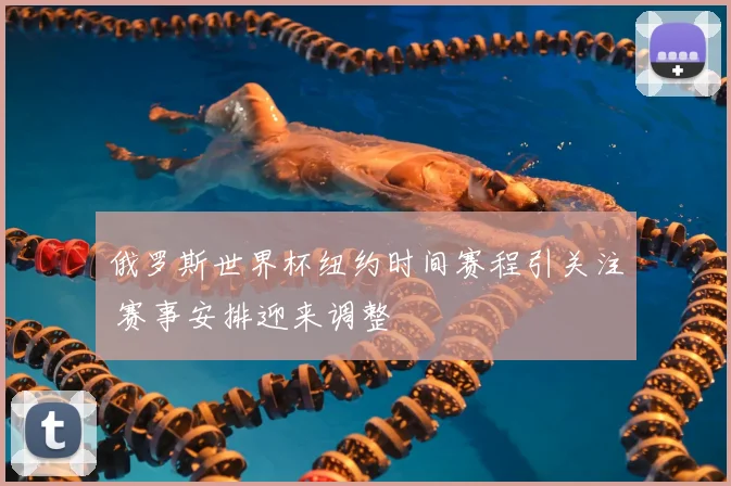 俄罗斯世界杯纽约时间赛程引关注 赛事安排迎来调整