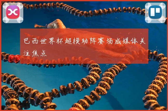 巴西世界杯超模助阵赛场成媒体关注焦点